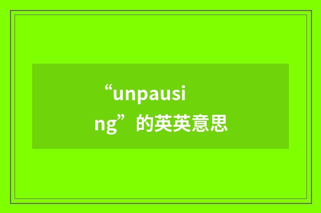 “unpausing”的英英意思
