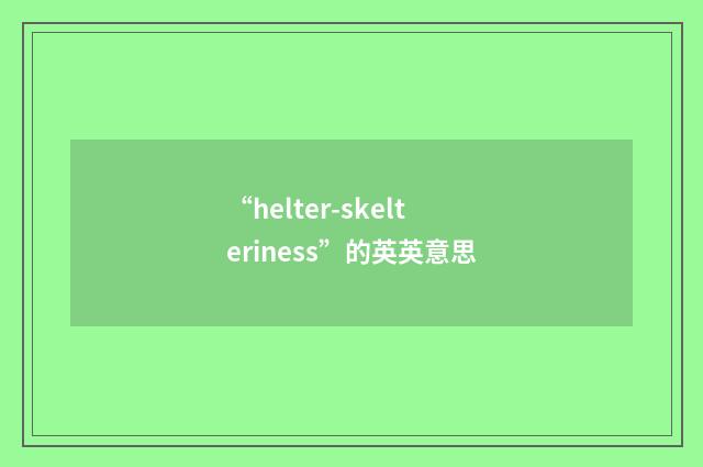 “helter-skelteriness”的英英意思