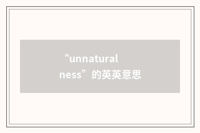 “unnaturalness”的英英意思