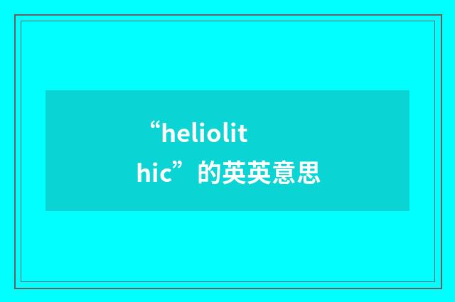 “heliolithic”的英英意思