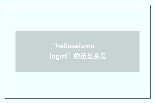 “helioseismologist”的英英意思