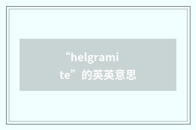 “helgramite”的英英意思