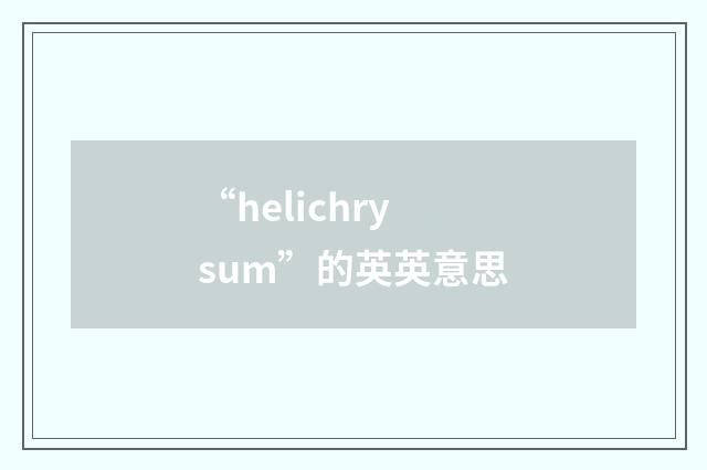 “helichrysum”的英英意思