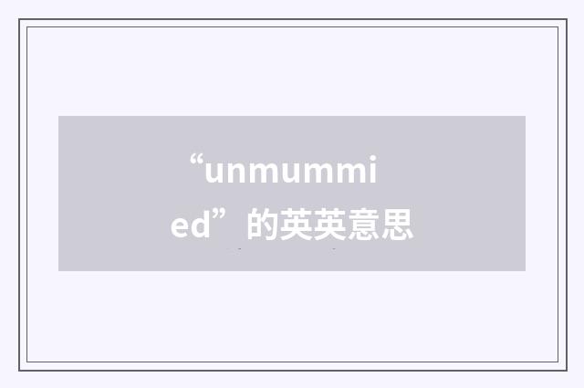 “unmummied”的英英意思