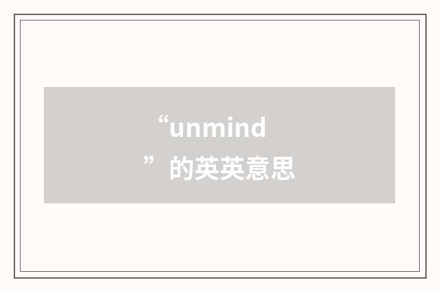 “unmind”的英英意思