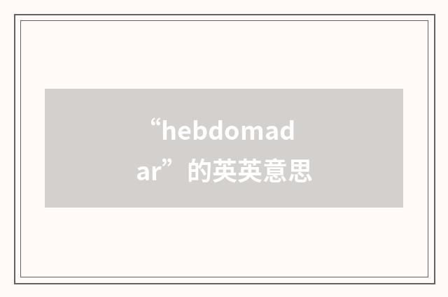 “hebdomadar”的英英意思