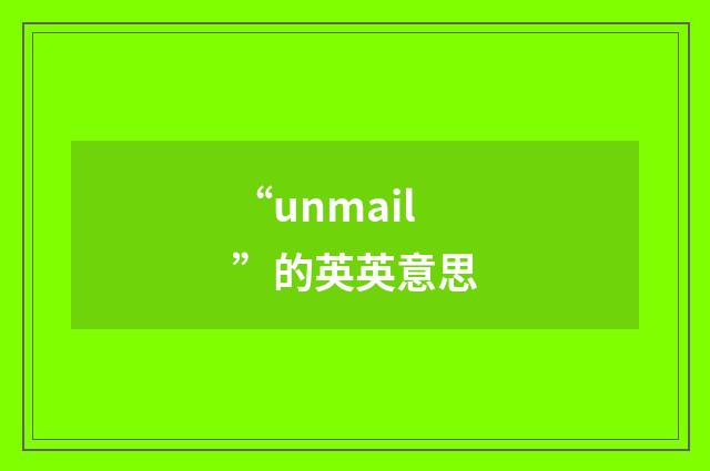 “unmail”的英英意思