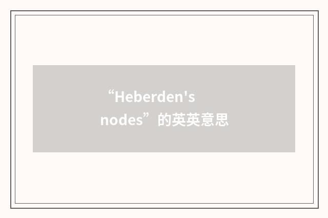 “Heberden's nodes”的英英意思