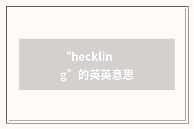 “heckling”的英英意思