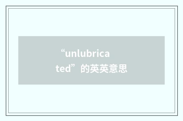 “unlubricated”的英英意思