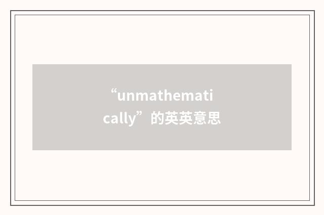 “unmathematically”的英英意思