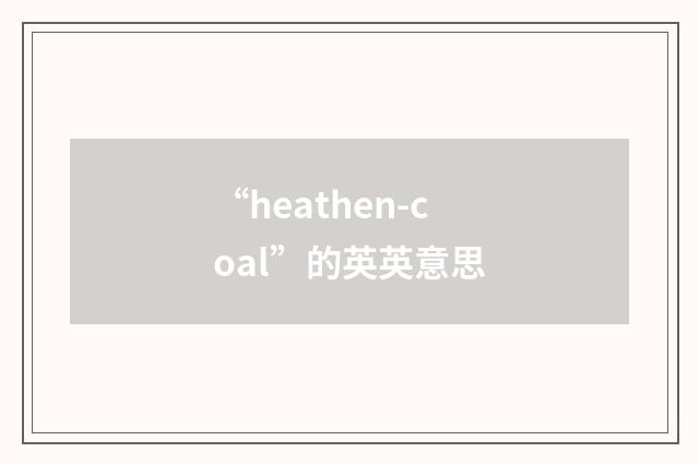 “heathen-coal”的英英意思
