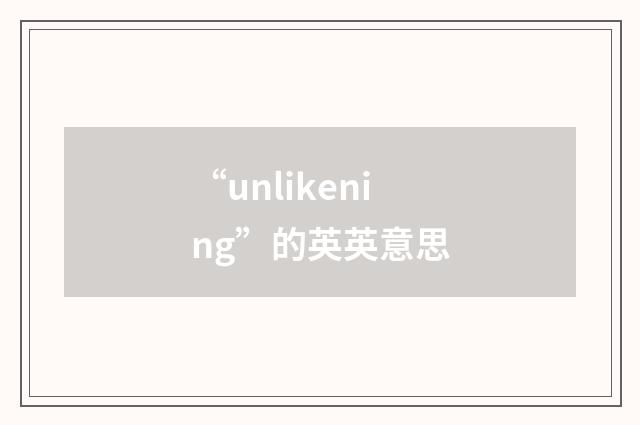 “unlikening”的英英意思