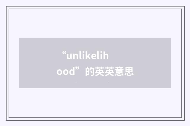 “unlikelihood”的英英意思