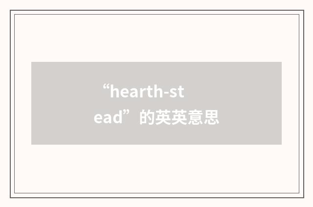 “hearth-stead”的英英意思