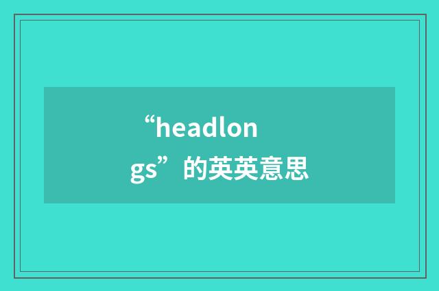 “headlongs”的英英意思