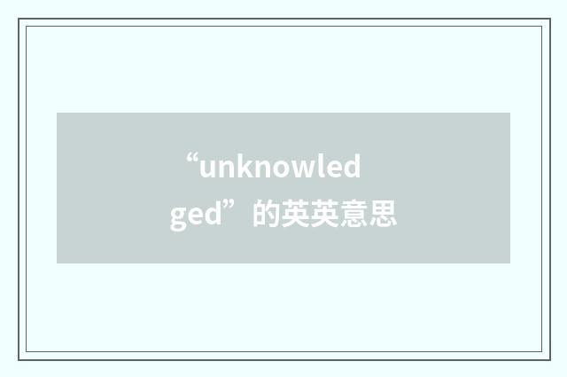 “unknowledged”的英英意思
