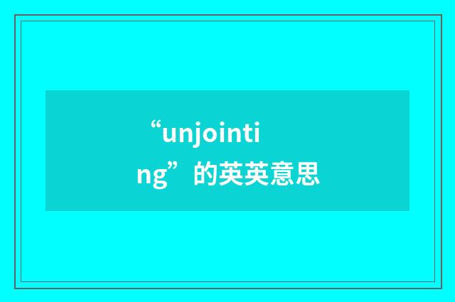 “unjointing”的英英意思