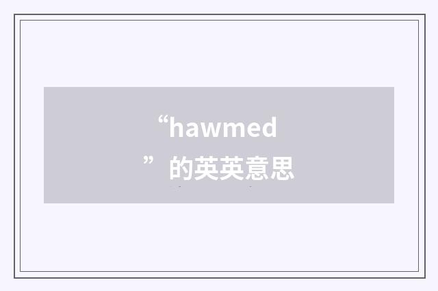 “hawmed”的英英意思