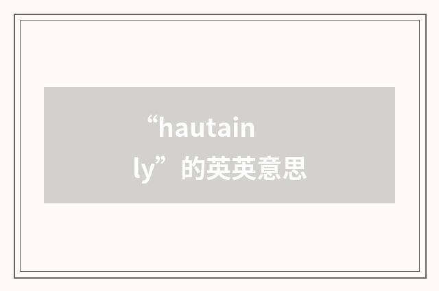 “hautainly”的英英意思