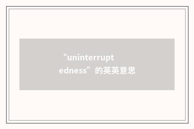 “uninterruptedness”的英英意思
