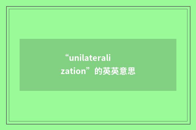“unilateralization”的英英意思