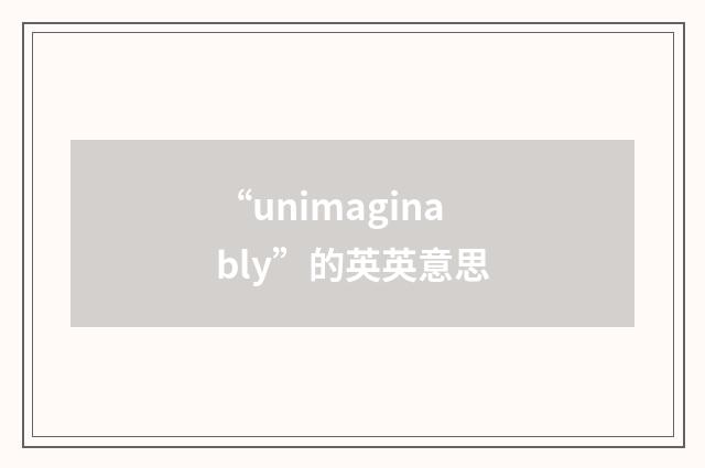“unimaginably”的英英意思