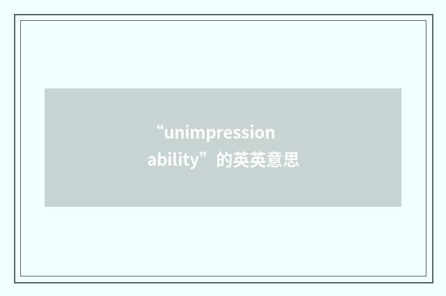 “unimpressionability”的英英意思