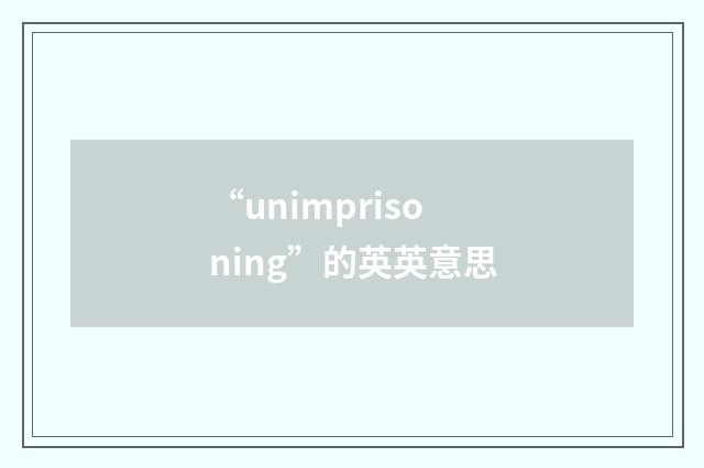 “unimprisoning”的英英意思