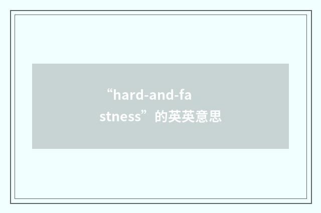 “hard-and-fastness”的英英意思