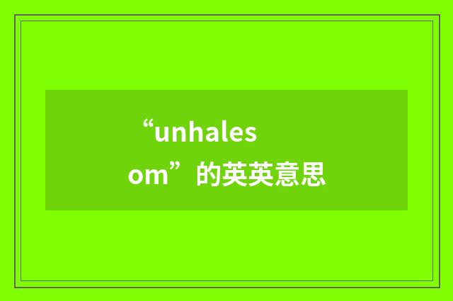 “unhalesom”的英英意思