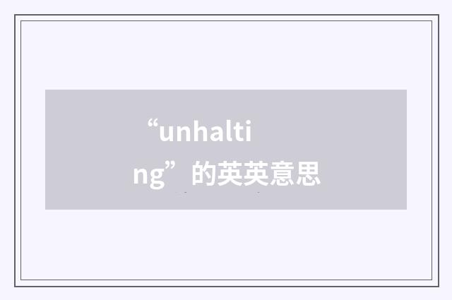 “unhalting”的英英意思