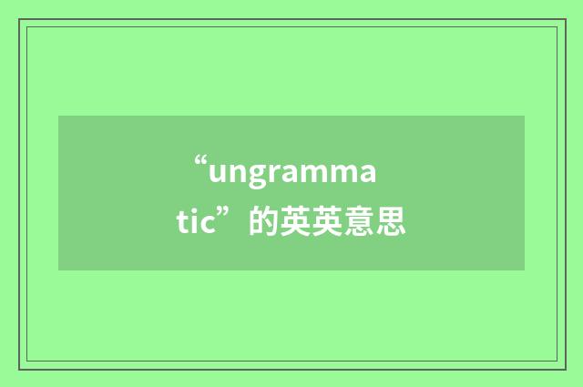 “ungrammatic”的英英意思