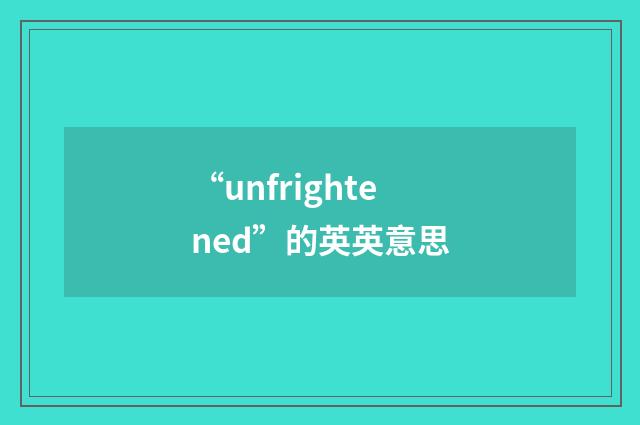 “unfrightened”的英英意思