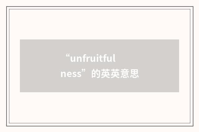 “unfruitfulness”的英英意思