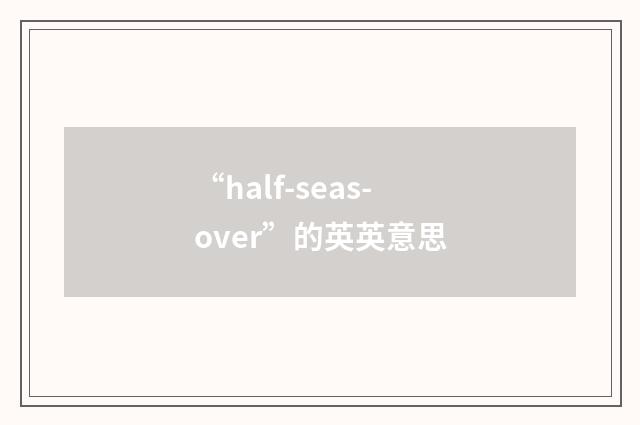 “half-seas-over”的英英意思