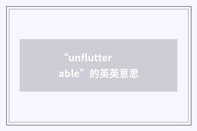 “unflutterable”的英英意思