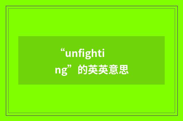 “unfighting”的英英意思