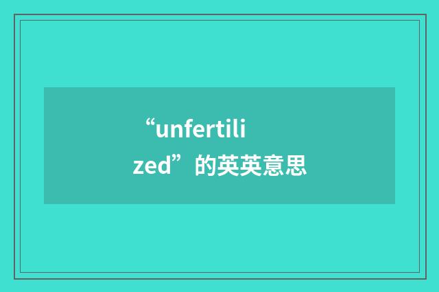 “unfertilized”的英英意思