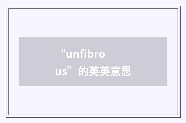 “unfibrous”的英英意思