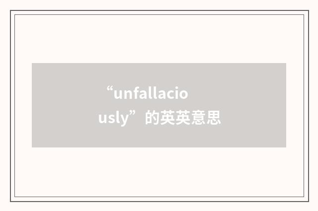 “unfallaciously”的英英意思