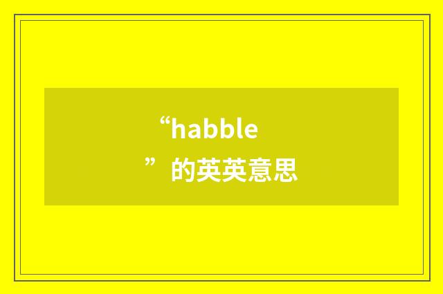 “habble”的英英意思