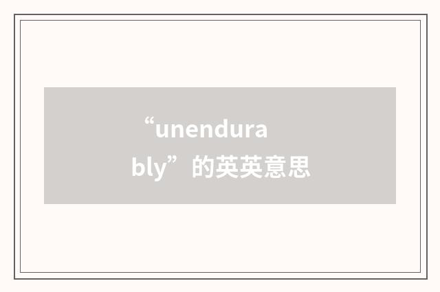 “unendurably”的英英意思