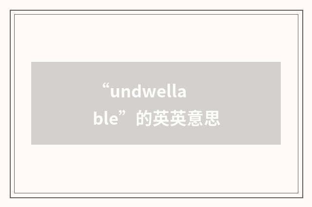 “undwellable”的英英意思