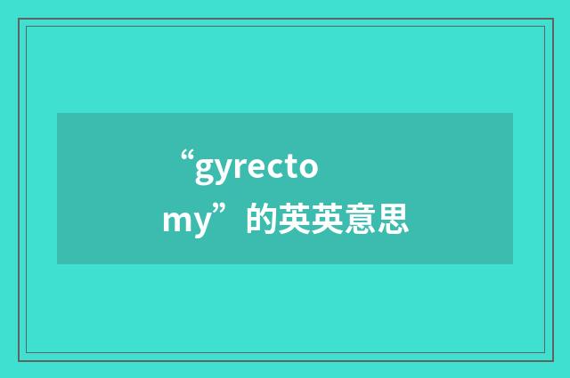 “gyrectomy”的英英意思