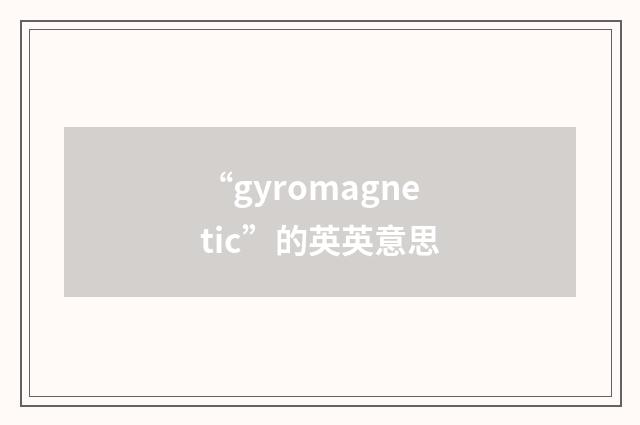 “gyromagnetic”的英英意思