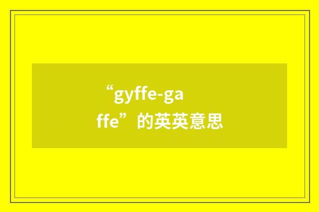 “gyffe-gaffe”的英英意思