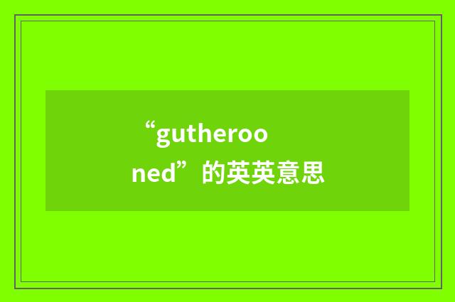 “gutherooned”的英英意思