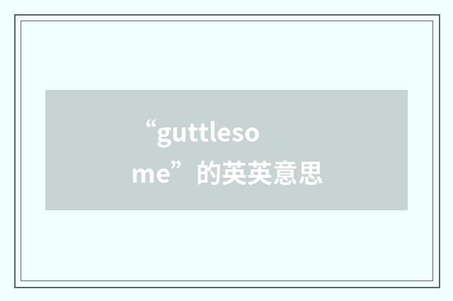 “guttlesome”的英英意思