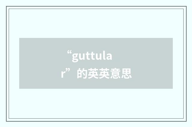 “guttular”的英英意思